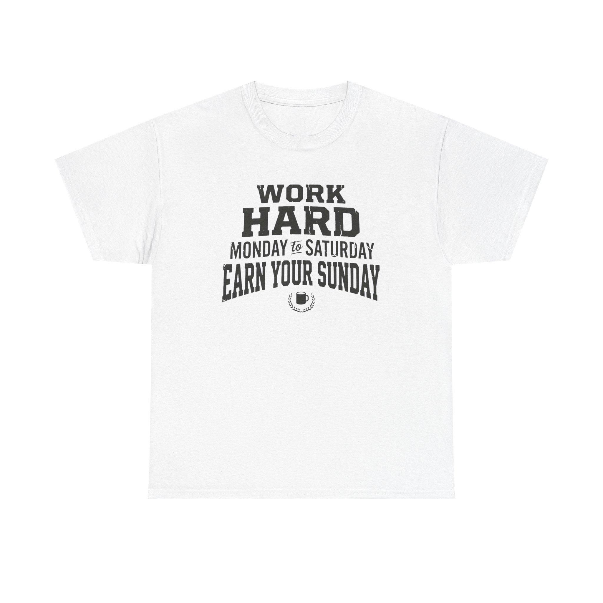 Work Hard Monday to Saturday Earn Your Sunday T-Shirt